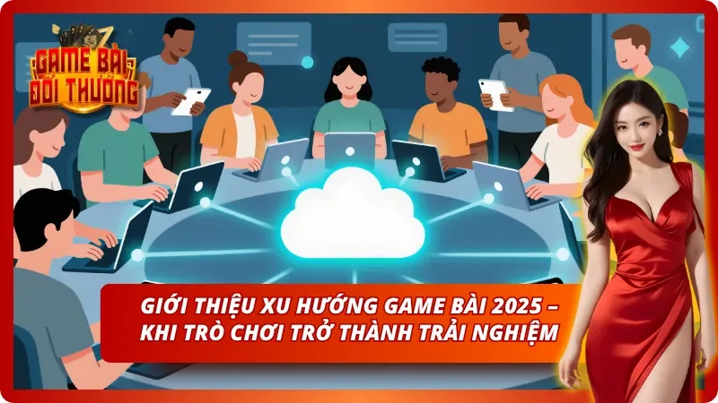 Giới thiệu sơ lược về xu hướng Game Bài Đổi Thưởng năm 2025